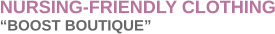 NURSING-FRIENDLY CLOTHING �BOOST BOUTIQUE�