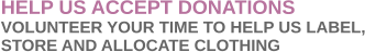 HELP US ACCEPT DONATIONS VOLUNTEER YOUR TIME TO HELP US LABEL, STORE AND ALLOCATE CLOTHING