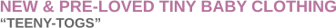 NEW & PRE-LOVED TINY BABY CLOTHING �TEENY-TOGS�